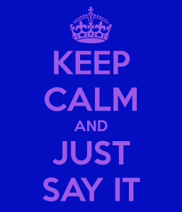 keep-calm-and-just-say-it